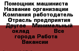 Помощник машиниста › Название организации ­ Компания-работодатель › Отрасль предприятия ­ Другое › Минимальный оклад ­ 50 000 - Все города Работа » Вакансии   